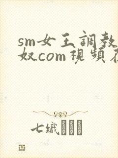 sm女王调教男奴com视频在线