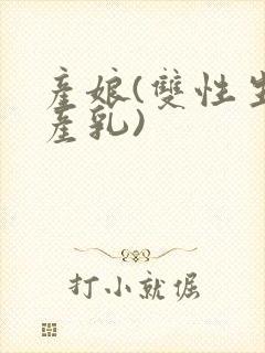 产娘(双性生子产乳)