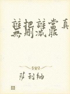 谁把谁当真by无删减版