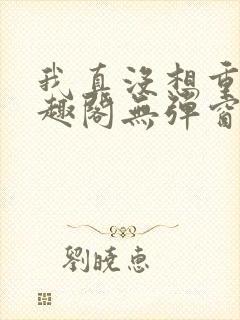 我真没想重生笔趣阁无弹窗