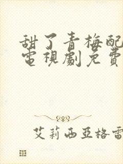 甜了青梅配竹马电视剧免费观看全集