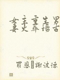 女主重生男主追妻火葬场古言