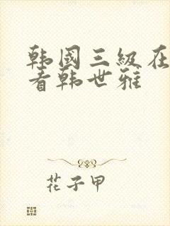 韩国三级在线观看韩世雅