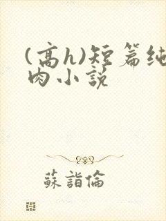 (高h)短篇纯肉小说