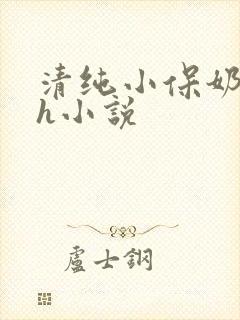 清纯小保奶好大h小说
