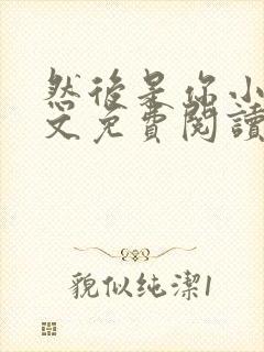 然后是你小说全文免费阅读无弹窗封面