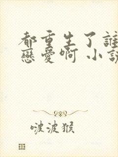 都重生了谁还谈恋爱啊 小说完整