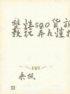 双性sao货调教玩弄h恺撒尔