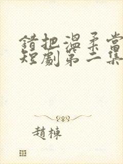 错把温柔当情深短剧第二集在线观看