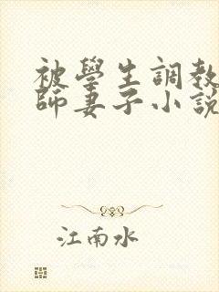 被学生调教的教师妻子小说