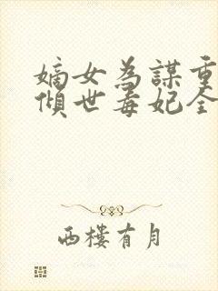 嫡女为谋重生之倾世毒妃全文免费阅读