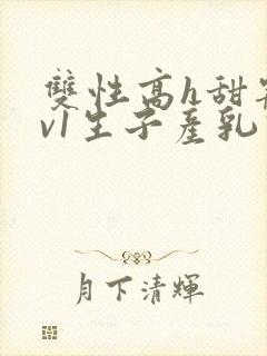 双性高h甜宠1v1生子产乳高h封面