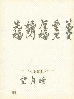 先婚厚爱第一军婚闪婚免费阅读