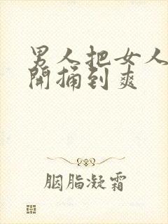 男人把女人腿扒开捅到爽