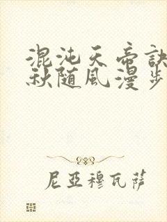 混沌天帝诀楚剑秋随风漫步小说大结局无弹窗