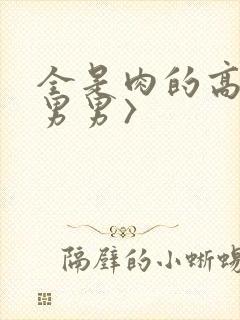 全是肉的高h〈男男〉