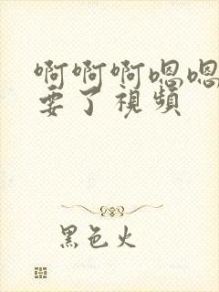 啊啊啊嗯嗯嗯不要了视频封面