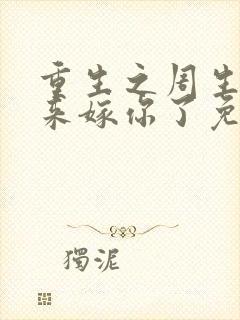 重生之周生辰我来嫁你了免费阅读