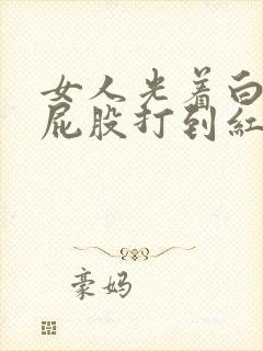 女人光着白白的屁股打到红