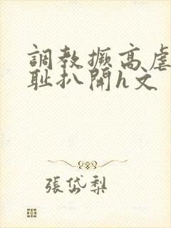 调教撅高虐h羞耻扒开h文