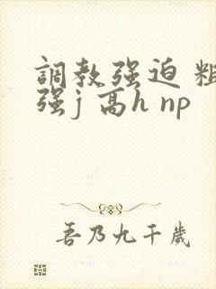 调教强迫 粗暴强j 高h np