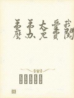 弟弟太爱我了怎么办免费阅读全文