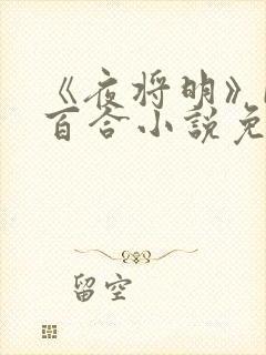 《夜将明》by百合小说免费阅读全文