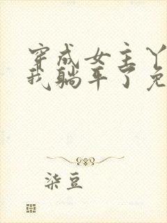 穿成女主丫鬟后我躺平了免费全文阅读