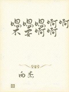 嗯嗯嗯啊啊啊啊不要啊啊