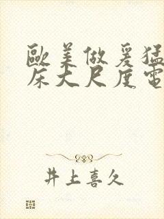 欧美做爰猛烈叫床大尺度电影小说