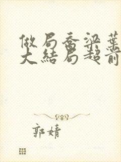 做局乔梁叶心仪大结局超前更新