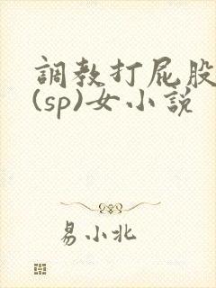 调教打屁股惩罚(sp)女小说