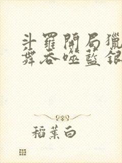 斗罗开局猎杀小舞吞噬蓝银皇笔趣阁