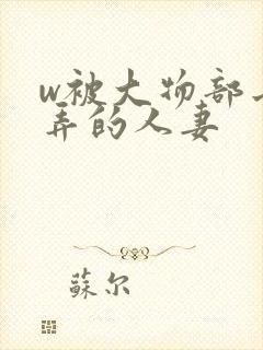 w被大物部长玩弄的人妻