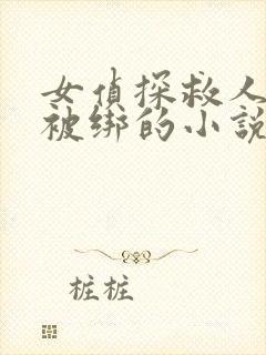 女侦探救人甘愿被绑的小说