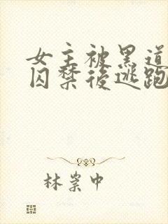 女主被黑道毒枭囚禁后逃跑