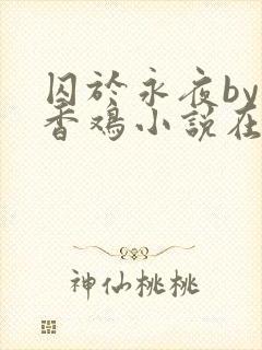 囚于永夜by麦香鸡小说在线阅读txt