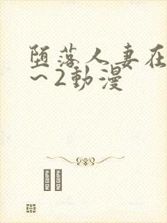 堕落人妻在线1～2动漫