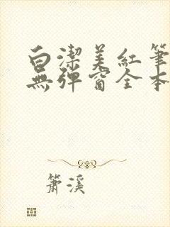 白洁美红笔趣阁无弹窗全本封面