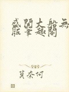 盛开大船无删减版笔趣阁