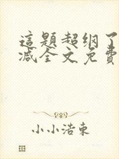 这题超纲了无删减全文免费阅读