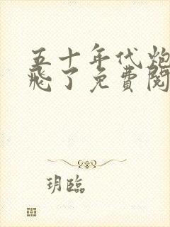 五十年代炮灰起飞了免费阅读小说