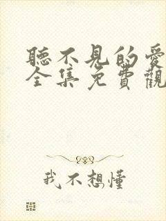 听不见的爱短剧全集免费观看