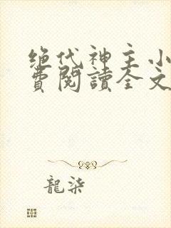 绝代神主小说免费阅读全文无删减