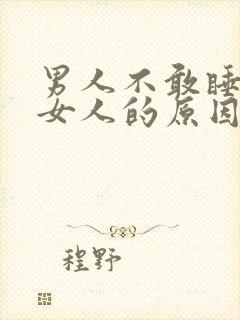 男人不敢睡一个女人的原因