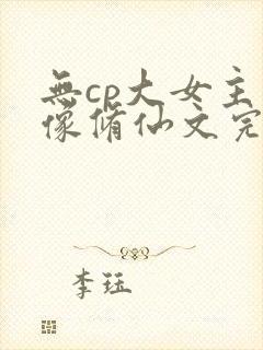 无cp大女主群像修仙文完结
