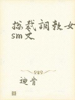 总裁调教女主奴sm文