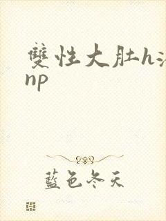 双性大肚h涨乳np