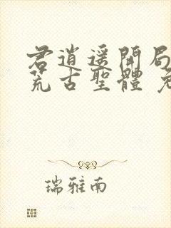 君逍遥开局签到荒古圣体 免费阅读