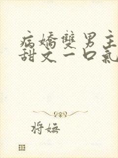 病娇双男主小说甜文一口气完